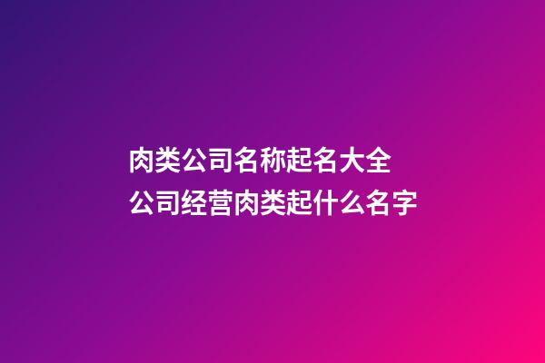 肉类公司名称起名大全 公司经营肉类起什么名字-第1张-公司起名-玄机派